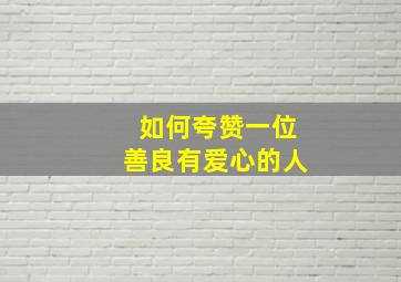 如何夸赞一位善良有爱心的人