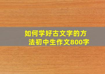 如何学好古文字的方法初中生作文800字