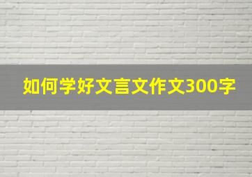 如何学好文言文作文300字