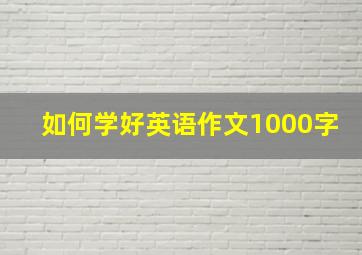 如何学好英语作文1000字