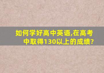 如何学好高中英语,在高考中取得130以上的成绩?