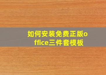 如何安装免费正版office三件套模板