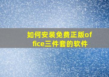 如何安装免费正版office三件套的软件