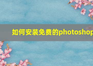 如何安装免费的photoshop