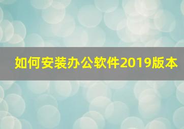 如何安装办公软件2019版本