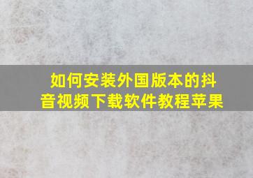 如何安装外国版本的抖音视频下载软件教程苹果