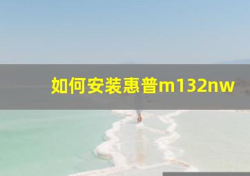 如何安装惠普m132nw