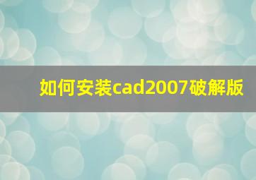 如何安装cad2007破解版