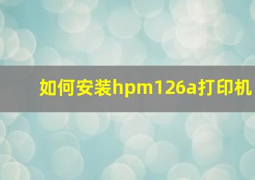 如何安装hpm126a打印机