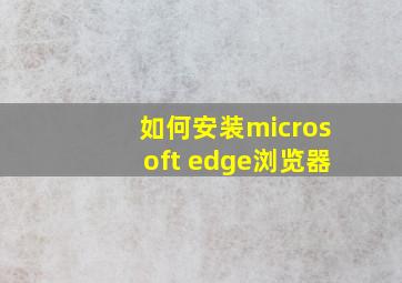 如何安装microsoft edge浏览器