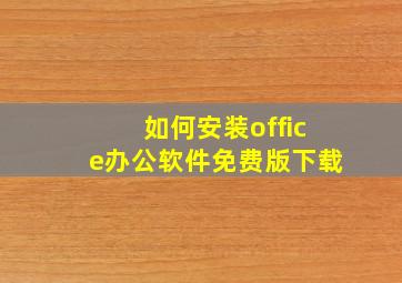 如何安装office办公软件免费版下载