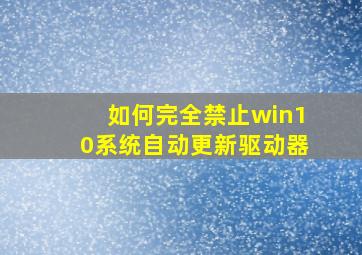 如何完全禁止win10系统自动更新驱动器