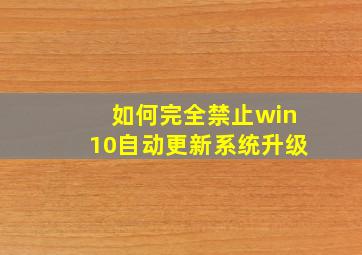 如何完全禁止win10自动更新系统升级