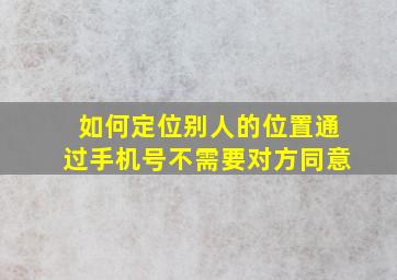 如何定位别人的位置通过手机号不需要对方同意