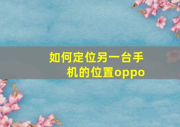 如何定位另一台手机的位置oppo