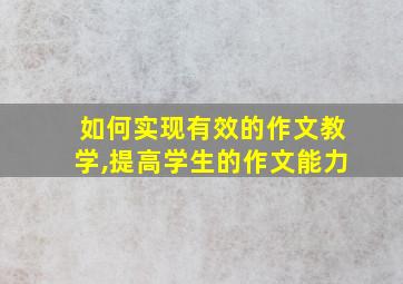 如何实现有效的作文教学,提高学生的作文能力