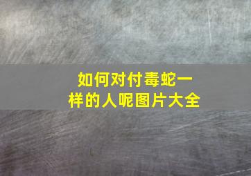 如何对付毒蛇一样的人呢图片大全