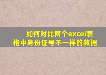 如何对比两个excel表格中身份证号不一样的数据