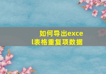 如何导出excel表格重复项数据