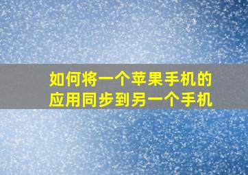 如何将一个苹果手机的应用同步到另一个手机