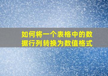 如何将一个表格中的数据行列转换为数值格式