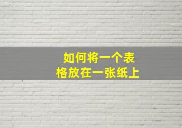 如何将一个表格放在一张纸上