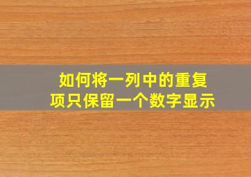 如何将一列中的重复项只保留一个数字显示