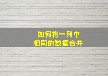 如何将一列中相同的数据合并