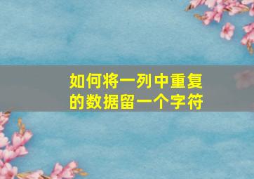 如何将一列中重复的数据留一个字符