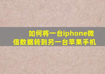 如何将一台iphone微信数据转到另一台苹果手机