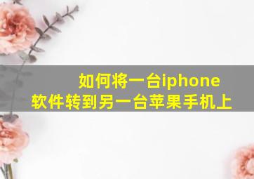 如何将一台iphone软件转到另一台苹果手机上