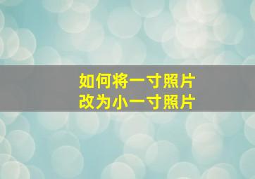 如何将一寸照片改为小一寸照片