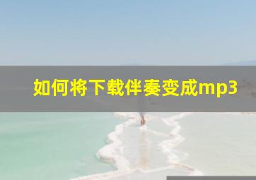 如何将下载伴奏变成mp3