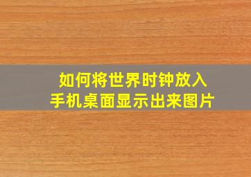 如何将世界时钟放入手机桌面显示出来图片