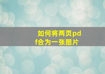 如何将两页pdf合为一张图片