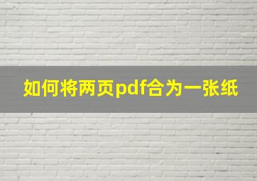 如何将两页pdf合为一张纸