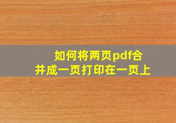 如何将两页pdf合并成一页打印在一页上