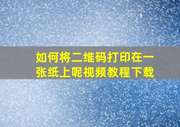 如何将二维码打印在一张纸上呢视频教程下载