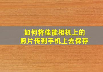 如何将佳能相机上的照片传到手机上去保存