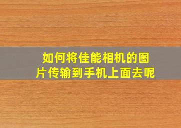 如何将佳能相机的图片传输到手机上面去呢