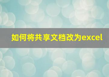 如何将共享文档改为excel