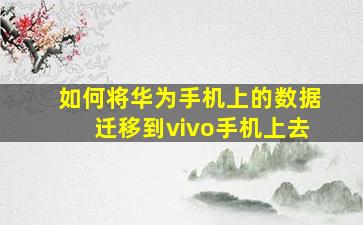 如何将华为手机上的数据迁移到vivo手机上去