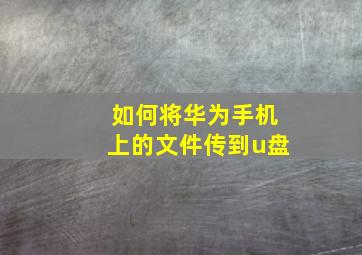 如何将华为手机上的文件传到u盘