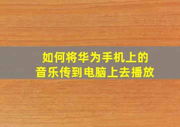 如何将华为手机上的音乐传到电脑上去播放