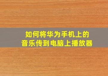 如何将华为手机上的音乐传到电脑上播放器