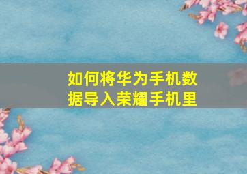 如何将华为手机数据导入荣耀手机里