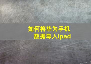 如何将华为手机数据导入ipad