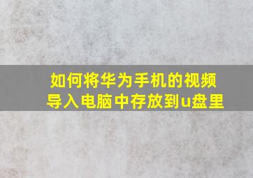 如何将华为手机的视频导入电脑中存放到u盘里