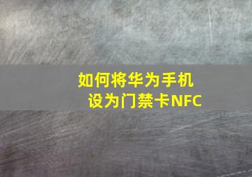 如何将华为手机设为门禁卡NFC