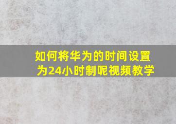 如何将华为的时间设置为24小时制呢视频教学